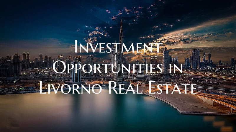 Investment Opportunities in Livorno Real Estate